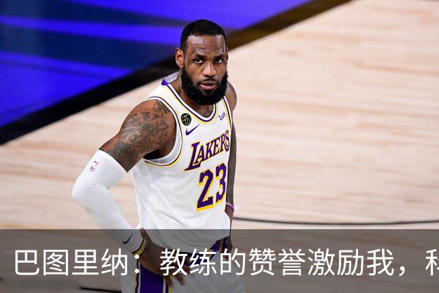 巴图里纳：教练的赞誉激励我，科莫展现出色足球风格