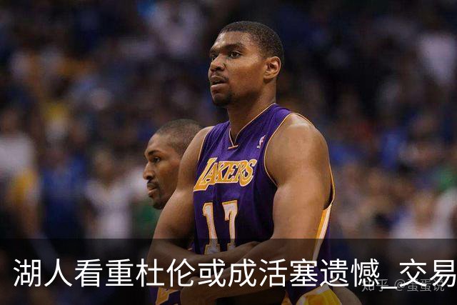 湖人看重杜伦或成活塞遗憾 交易谈判遭遇波折