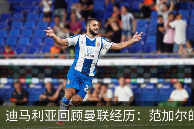 迪马利亚回顾曼联经历：范加尔的执教让他失望
