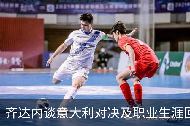 齐达内谈意大利对决及职业生涯回顾